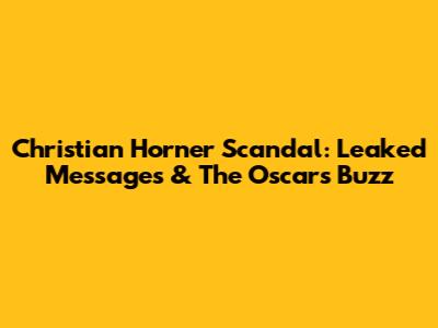 Christian Horner Scandal: Leaked Messages & The Oscars Buzz
