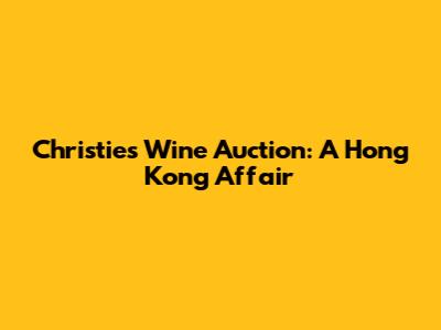 Christie's Wine Auction: A Hong Kong Affair