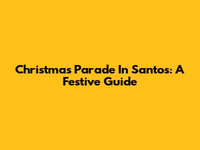 Christmas Parade In Santos: A Festive Guide