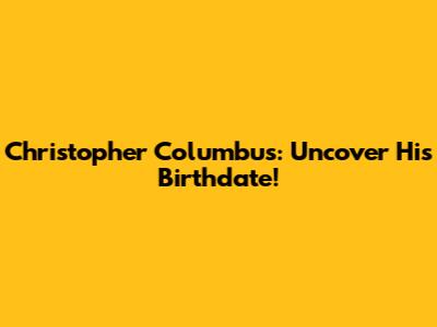 Christopher Columbus: Uncover His Birthdate!