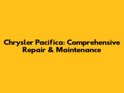 Chrysler Pacifica: Comprehensive Repair & Maintenance