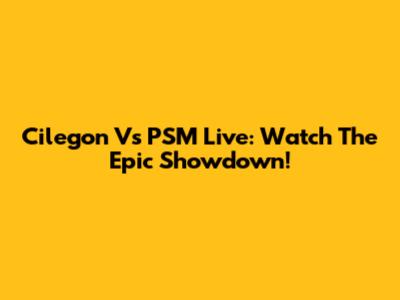 Cilegon Vs PSM Live: Watch The Epic Showdown!