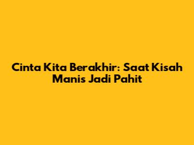 Cinta Kita Berakhir: Saat Kisah Manis Jadi Pahit