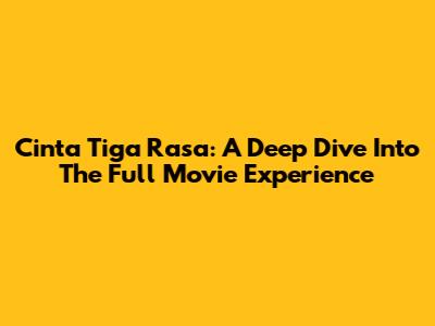 Cinta Tiga Rasa: A Deep Dive Into The Full Movie Experience