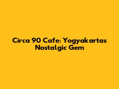 Circa 90 Cafe: Yogyakarta's Nostalgic Gem