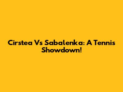 Cirstea Vs Sabalenka: A Tennis Showdown!