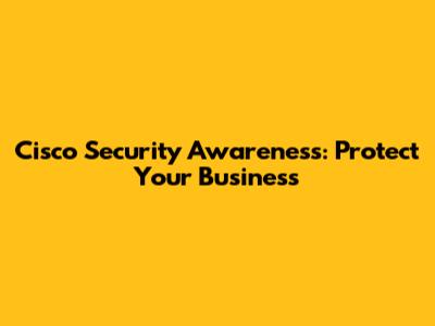 Cisco Security Awareness: Protect Your Business