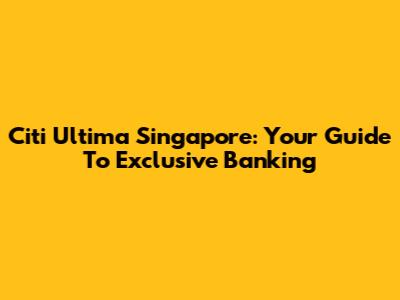 Citi Ultima Singapore: Your Guide To Exclusive Banking