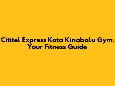 Cititel Express Kota Kinabalu Gym: Your Fitness Guide