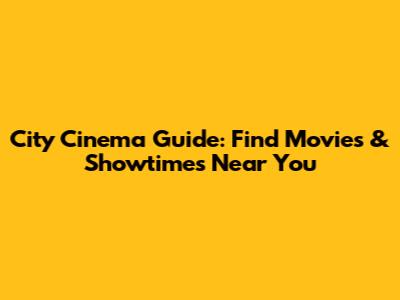 City Cinema Guide: Find Movies & Showtimes Near You
