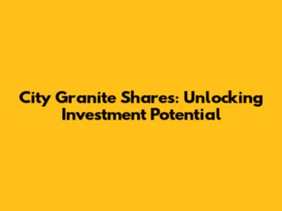 City Granite Shares: Unlocking Investment Potential
