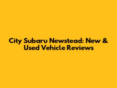 City Subaru Newstead: New & Used Vehicle Reviews