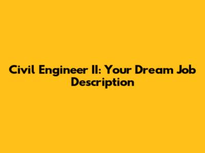 Civil Engineer II: Your Dream Job Description