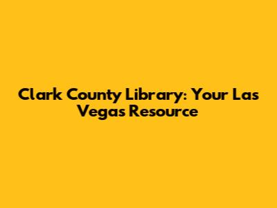 Clark County Library: Your Las Vegas Resource