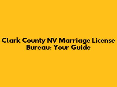 Clark County NV Marriage License Bureau: Your Guide