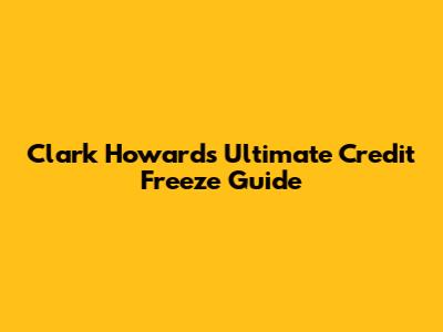 Clark Howard's Ultimate Credit Freeze Guide