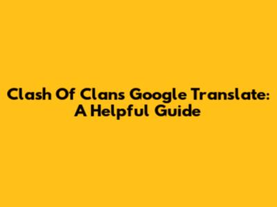 Clash Of Clans Google Translate: A Helpful Guide