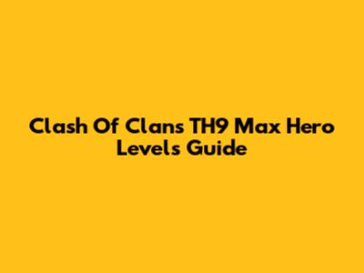 Clash Of Clans TH9 Max Hero Levels Guide