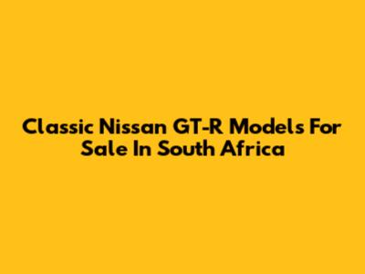 Classic Nissan GT-R Models For Sale In South Africa