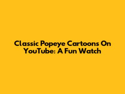 Classic Popeye Cartoons On YouTube: A Fun Watch