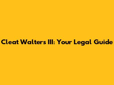 Cleat Walters III: Your Legal Guide