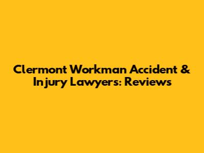 Clermont Workman Accident & Injury Lawyers: Reviews