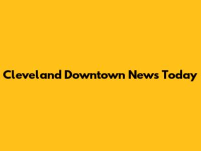 Cleveland Downtown News Today