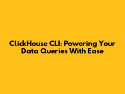 ClickHouse CLI: Powering Your Data Queries With Ease