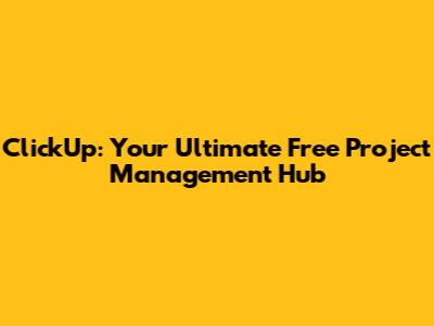 ClickUp: Your Ultimate Free Project Management Hub