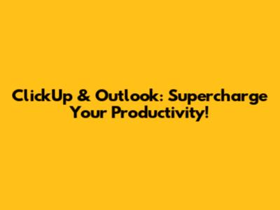 ClickUp & Outlook: Supercharge Your Productivity!