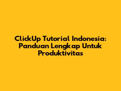ClickUp Tutorial Indonesia: Panduan Lengkap Untuk Produktivitas