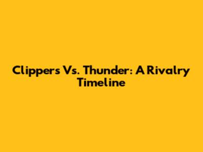 Clippers Vs. Thunder: A Rivalry Timeline
