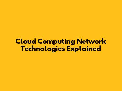 Cloud Computing Network Technologies Explained