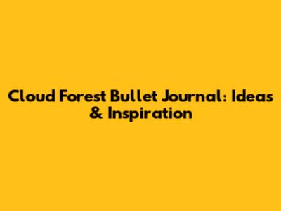 Cloud Forest Bullet Journal: Ideas & Inspiration