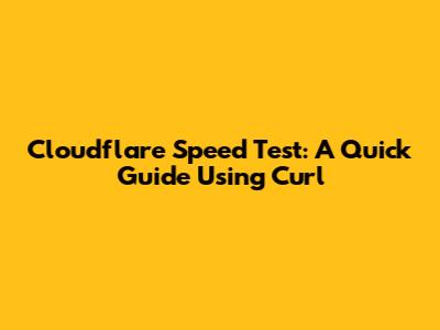 Cloudflare Speed Test: A Quick Guide Using Curl