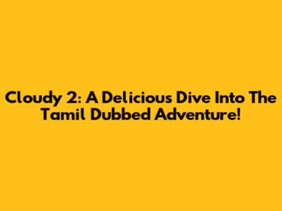 Cloudy 2: A Delicious Dive Into The Tamil Dubbed Adventure!