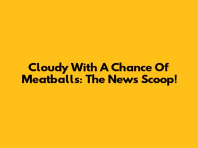 Cloudy With A Chance Of Meatballs: The News Scoop!