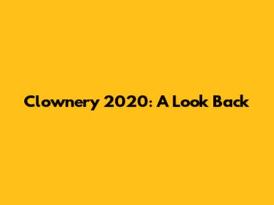 Clownery 2020: A Look Back
