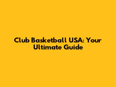 Club Basketball USA: Your Ultimate Guide