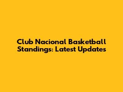 Club Nacional Basketball Standings: Latest Updates