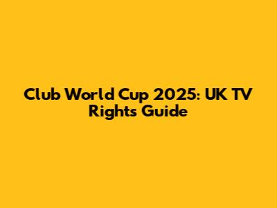 Club World Cup 2025: UK TV Rights Guide