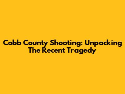 Cobb County Shooting: Unpacking The Recent Tragedy