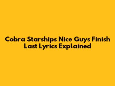 Cobra Starship's 'Nice Guys Finish Last' Lyrics Explained