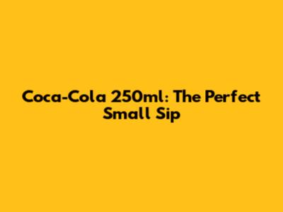 Coca-Cola 250ml: The Perfect Small Sip