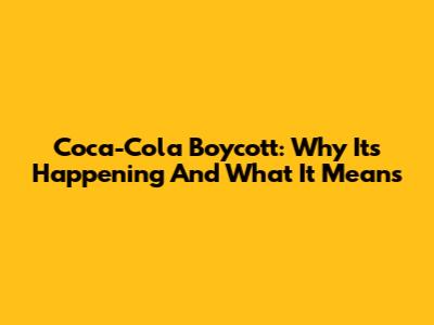 Coca-Cola Boycott: Why It's Happening And What It Means
