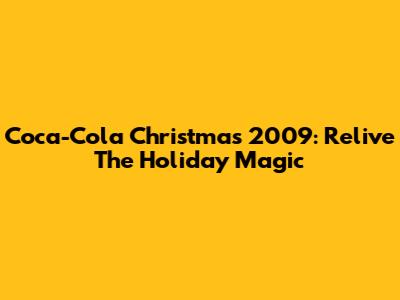 Coca-Cola Christmas 2009: Relive The Holiday Magic