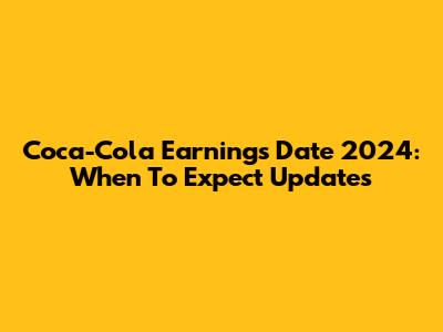 Coca-Cola Earnings Date 2024: When To Expect Updates