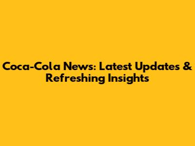 Coca-Cola News: Latest Updates & Refreshing Insights