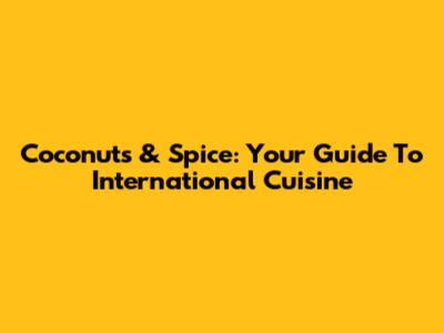 Coconuts & Spice: Your Guide To International Cuisine