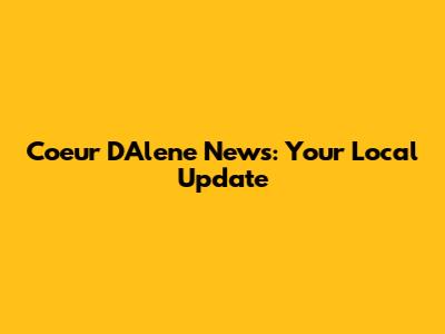 Coeur D'Alene News: Your Local Update